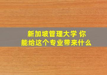 新加坡管理大学 你能给这个专业带来什么